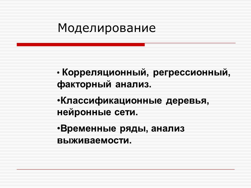Моделирование  Корреляционный, регрессионный, факторный анализ.  Классификационные деревья, нейронные сети. Временные ряды, анализ
